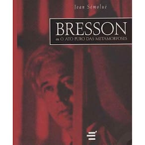 Bresson Ou o Ato Puro das Metamorfoses