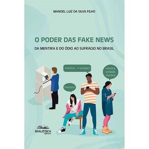 O Poder das Fake News - Da mentira e do ódio ao sufrágio no Brasil
