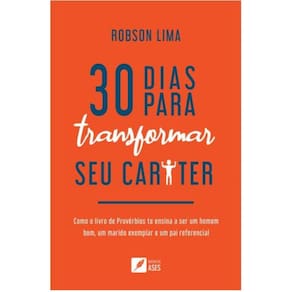 30 dias para transformar seu caráter - Como o livro de Provérbios te ensina a ser um homem bom, um marido exemplar e um pai referencial