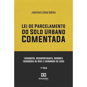 Lei de Parcelamento do Solo Urbano Comentada - Loteamento, desmembramento, desdobro, condomínio de lotes e condomínio de casas