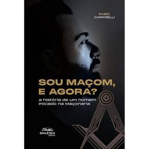 Sou Maçom, e agora? - A história de um homem iniciado na Maçonaria