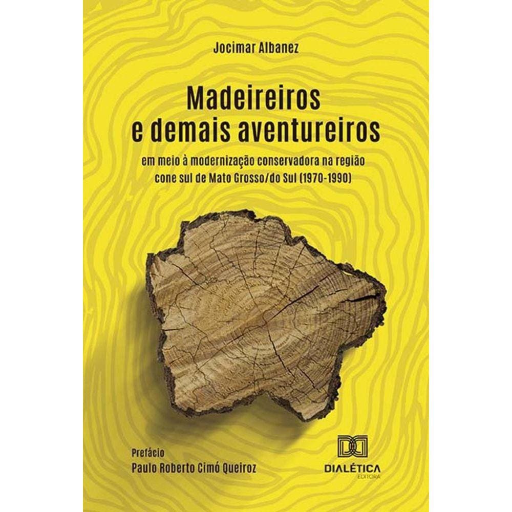 Madeireiros e demais aventureiros - Em meio à modernização conservadora na região cone sul de Mato Grosso/do Sul (1970-1990)