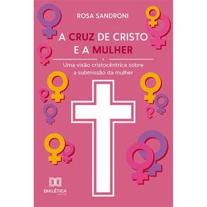 A cruz de Cristo e a mulher - Uma visão cristocêntrica sobre a submissão da mulher