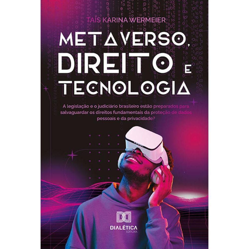 Metaverso, Direito e Tecnologia - A legislação e o judiciário brasileiro estão preparados para salvaguardar os direitos fundamentais da proteção de da