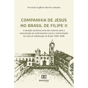 Companhia de Jesus no Brasil de Filipe II - A atuação jesuítica junto aos colonos para a manutenção do ordenamento social e entronização da Casa de Ha