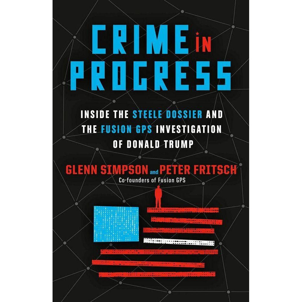 Crime In Progress Inside The Steele Dossier And The Fusion Gps Investigation Of Donald Trump