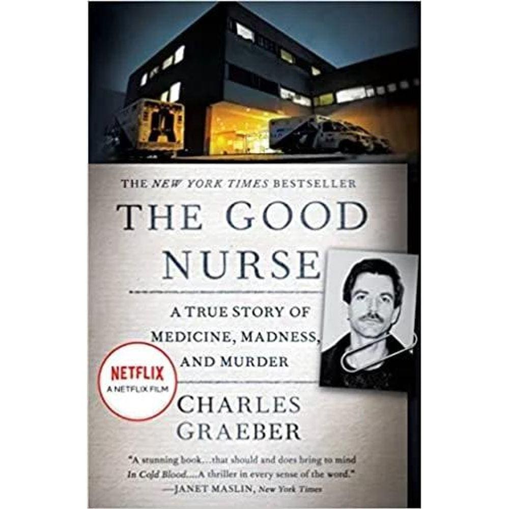The Good Nurse A True Story Of Medicine, Madness, And Murder