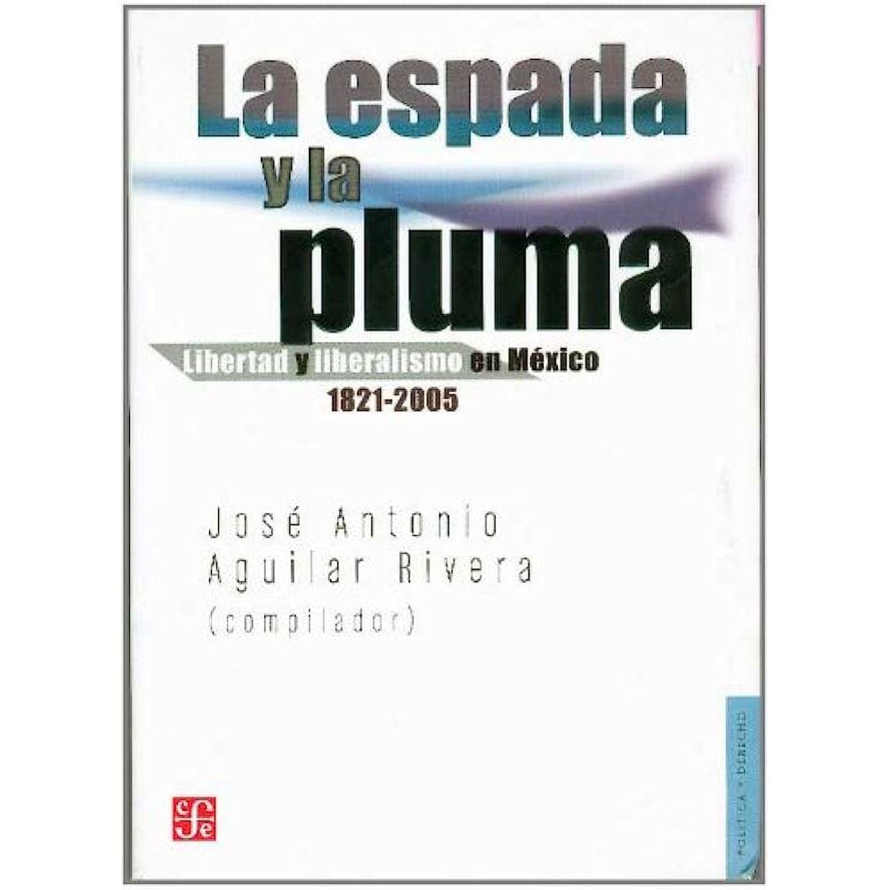 La Espada Y La Pluma Libertad Y Liberalismo En México, 1821-2005