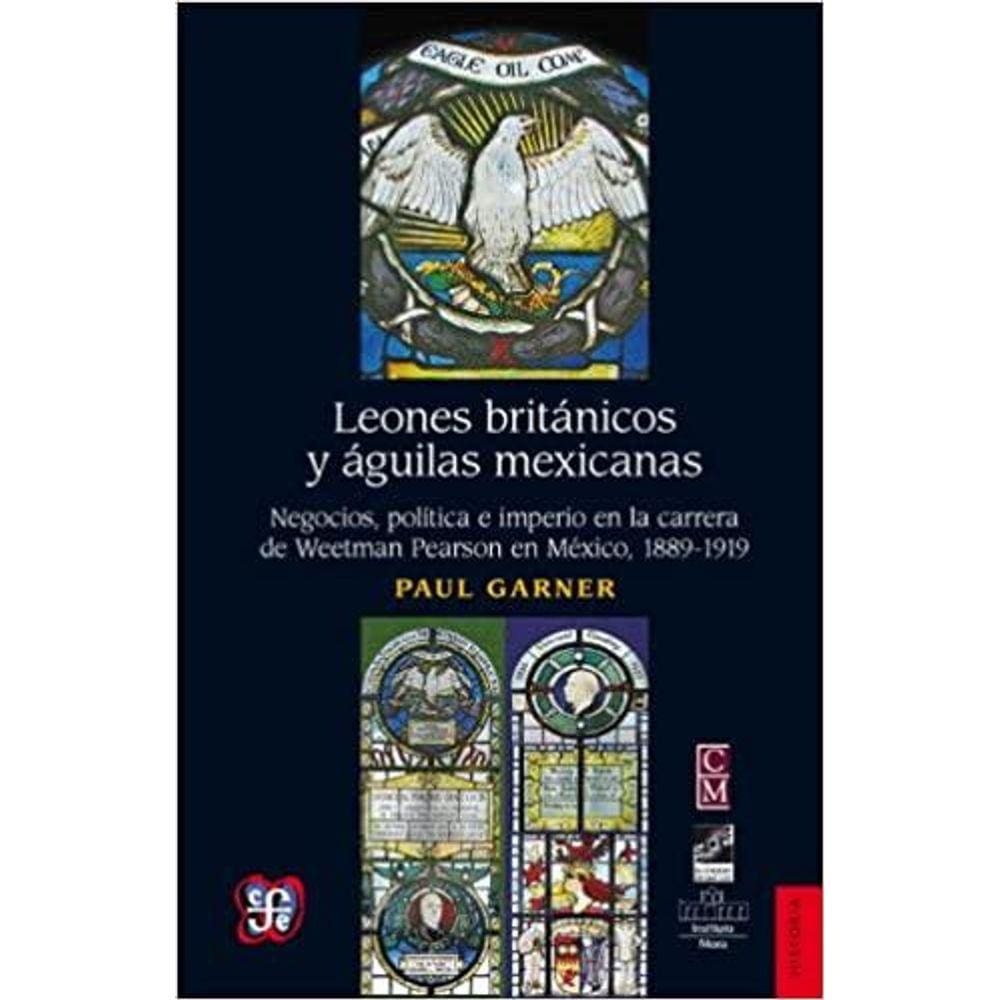 Leones Britnicos Y Guilas Mexicanas Negocios Poltica E Imperio En La Carrera De Weetman Perason En Mxico 18891919