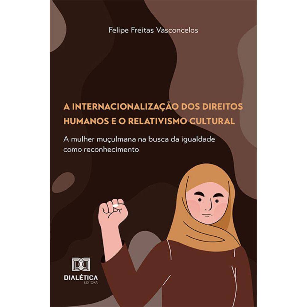 A internacionalização dos Direitos Humanos e o relativismo cultural - A mulher muçulmana na busca da igualdade como reconhecimento