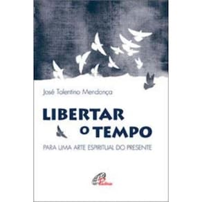 Libertar O Tempo: Para Uma Arte Espiritual Do Presente