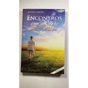 Encontros com a vida - aprendendo a curar o corpo, a alma e o coração