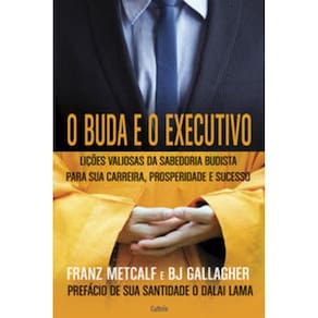 Buda E O Executivo (O) - Lições valiosas da sabedoria budista para sua carreira, prosperidade e sucesso