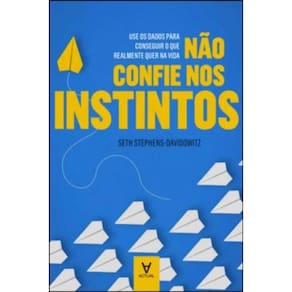 Não Confie nos Instintos - Use os Dados Para Conseguir o Que Realmente Quer na Vida