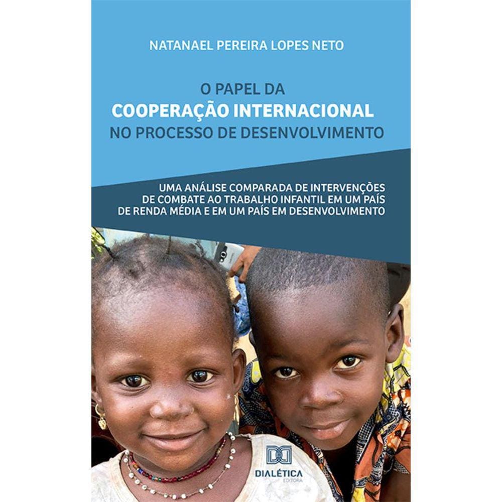 O papel da cooperação internacional no processo de desenvolvimento - Uma análise comparada de intervenções de combate ao trabalho infantil em um país