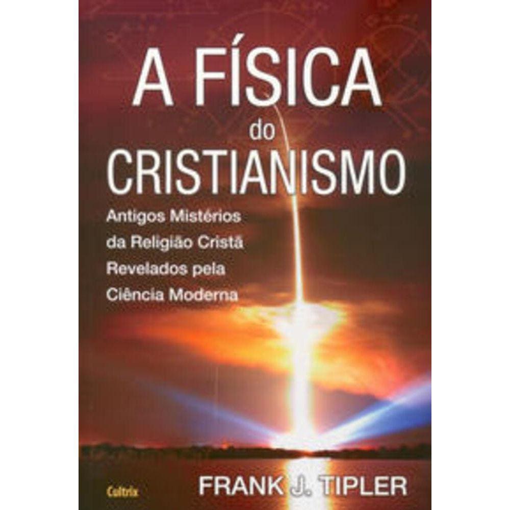 Fisica Do Cristianismo (A) - Antigos Mistérios da Religião Cristã Revelados pela Ciência Moderna