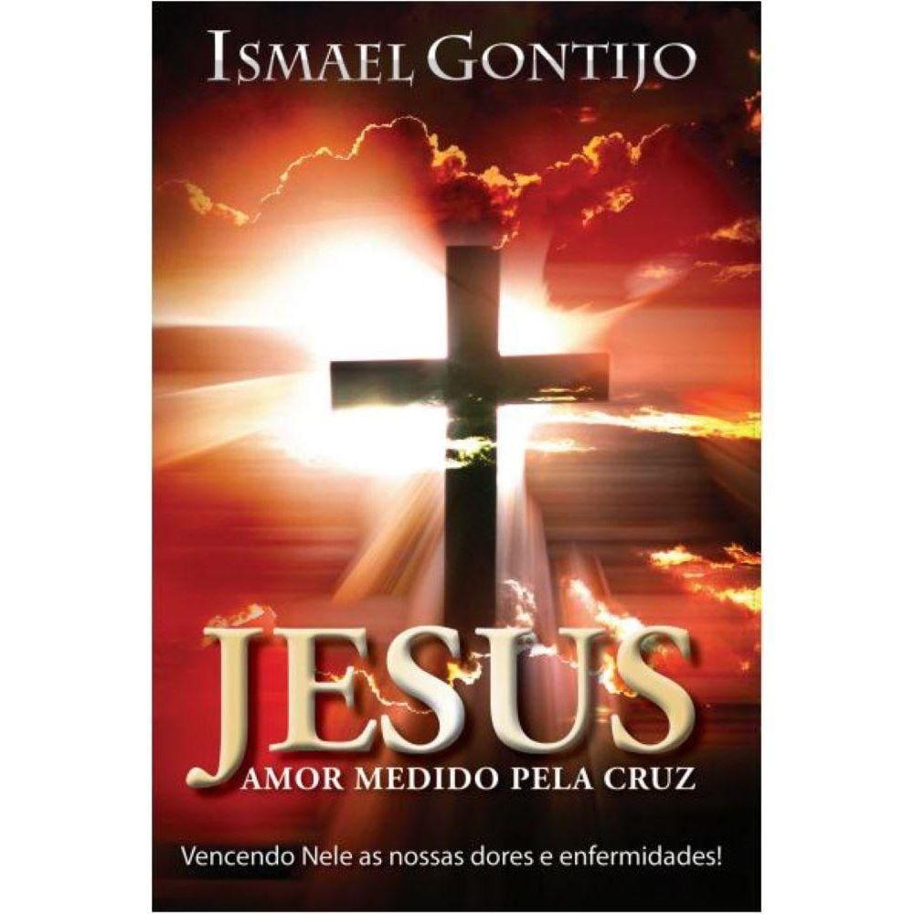 Jesus: Amor Medido Pela Cruz: Vencendo nele as Nossas dores e enfermidades