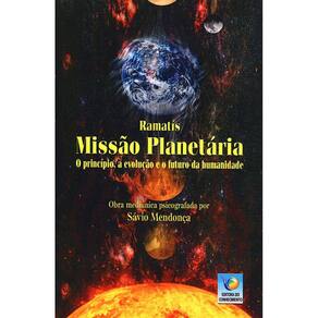 Missão Planetária: O Principio, A Evolução E O Futuro Da Humanidade