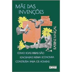 Mãe Das Invenções - Como Boas Ideias São Ignoradas Numa Economia Construída Para Os Homens