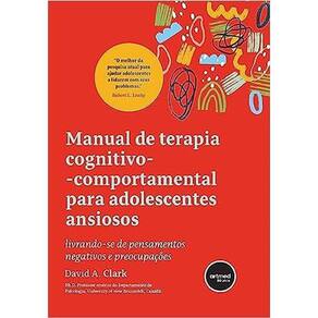 Manual de Terapia Cognitivo-comportamental para Adolescentes Ansiosos: Livrando-se de Pensamentos Ne