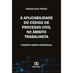 A aplicabilidade do Código de Processo Civil no âmbito trabalhista - O negócio jurídico processual
