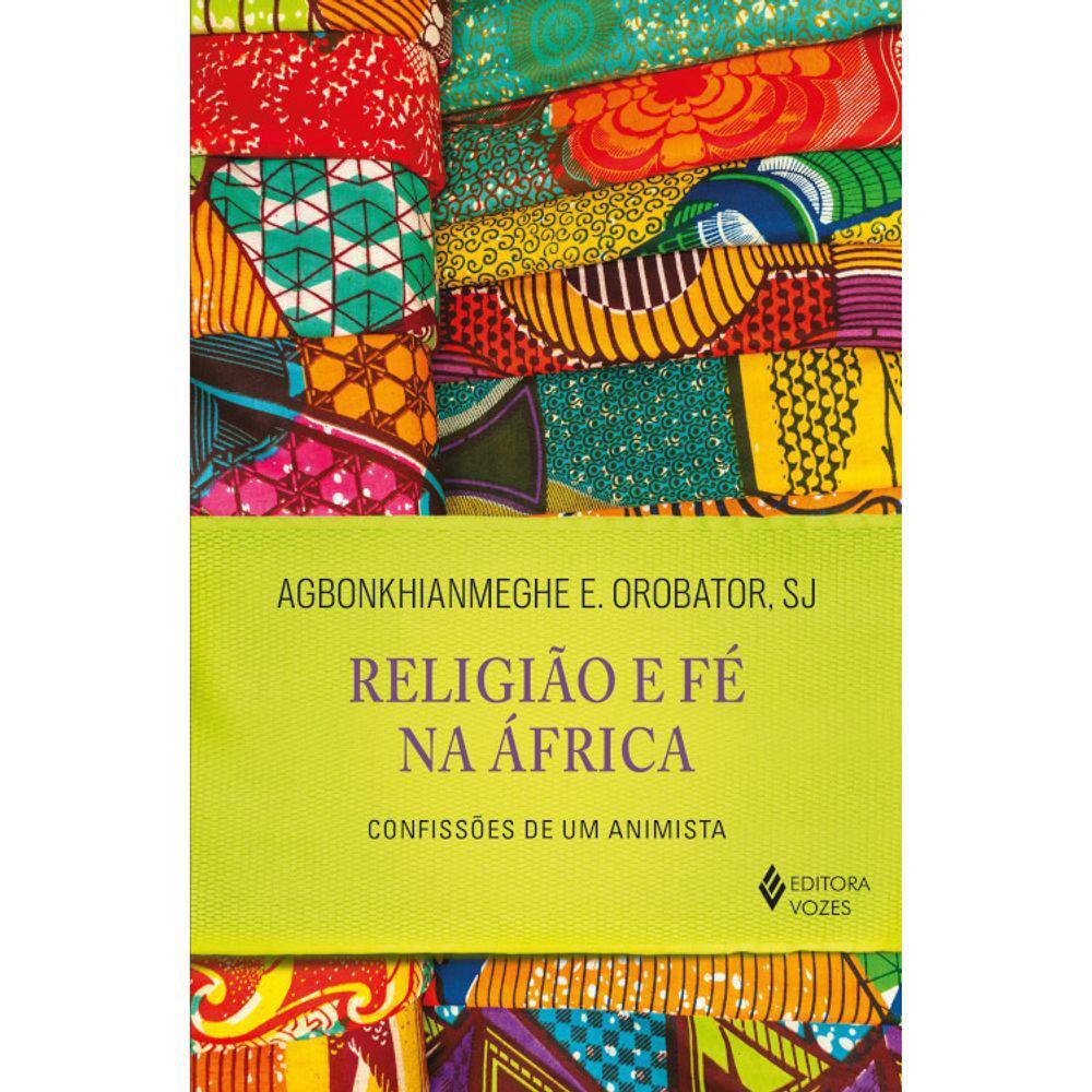 Religião E Fé Na África - Confissões De Um Animista