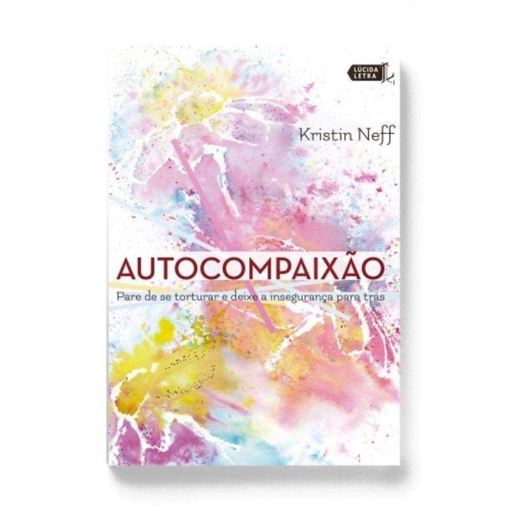 Autocompaixão - Pare De Se Torturar E Deixe A Insegurança Pra Trás