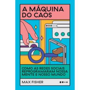 A Máquina Do Caos - Como As Redes Sociais Reprogramaram Nossa Mente E Nosso Mundo