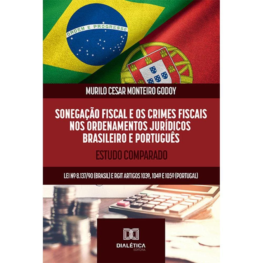 Sonegação Fiscal e os Crimes Fiscais nos ordenamentos jurídicos brasileiro e português - Estudo comparado: Lei nº 8.137/90 (Brasil) e RGIT artigos 10