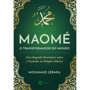 Maomé - O Transformador do Mundo - Uma Biografia Reveladora Sobre o Fundador da Religião Islãmica