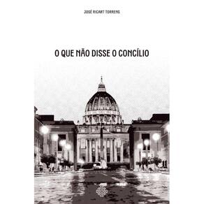 O que não disse o Concílio ( José Ricart Torrens )