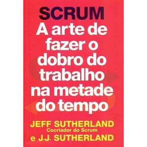 Scrum - Arte de Fazer o Dobro do Trabalho na Metade Tempo