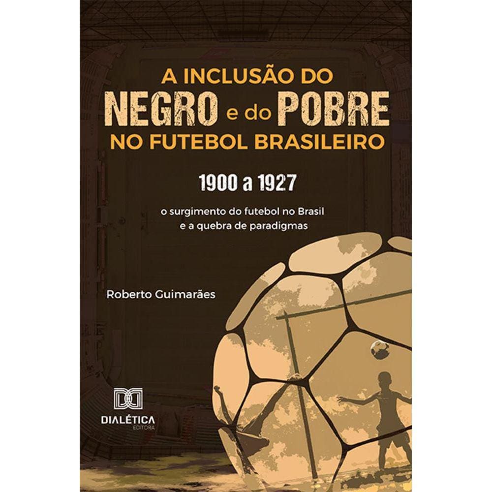 A Inclusão do negro e do Pobre no Futebol Brasileiro - 1900 a 1927: o surgimento do futebol no Brasil e a quebra de paradigmas