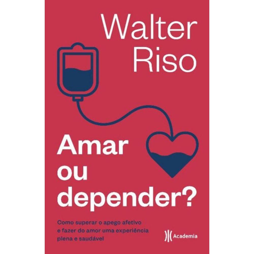 Amar Ou Depender: Como Superar O Apego Afetivo E Fazer Do Amor Uma Experiência Plena E Saudável