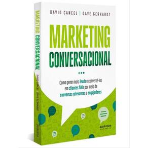 Marketing Conversacional - Como Gerar Mais Leads E Convertê-Los Em Clientes Fiéis Por Meio De Conver