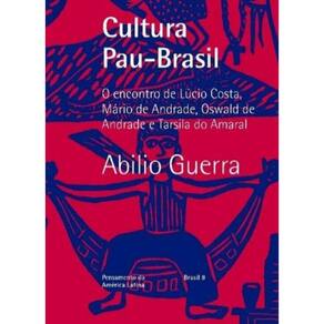 Cultura Pau-Brasil - O Encontro De Lúcio Costa, Mário De Andrade, Oswald De Andrade E Tarsila Do Ama