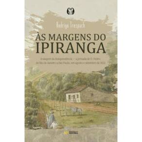 Às Margens Do Ipiranga - A Viagem Da Independência A Jornada De D. Pedro, Do Rio De Janeiro A São