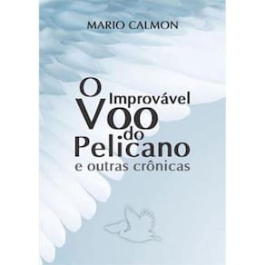 O Improvável Voo Do Pelicano E Outras Crônicas