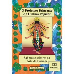 O professor brincante e a cultura popular - saberes e sabores na arte de ensinar! - A Cultura e o Teatro Popular como mapas para experiências criador