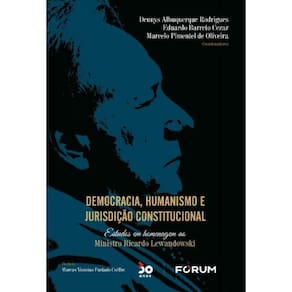 Democracia, Humanismo E Jurisdição Constitucional - Estudos Em Homenagem Ao Ministro Ricardo Lewando
