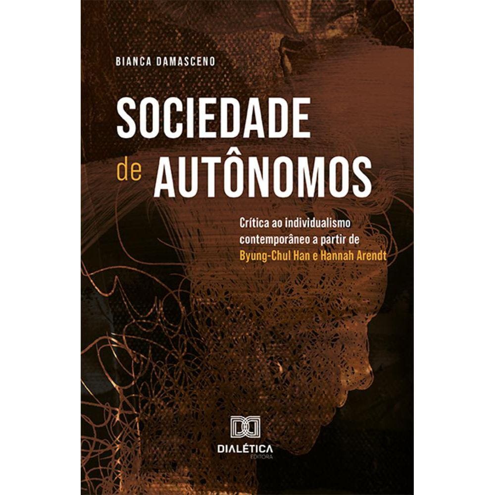 Sociedade de autônomos - Crítica ao individualismo contemporâneo a partir de Byung-Chul Han e Hannah Arendt