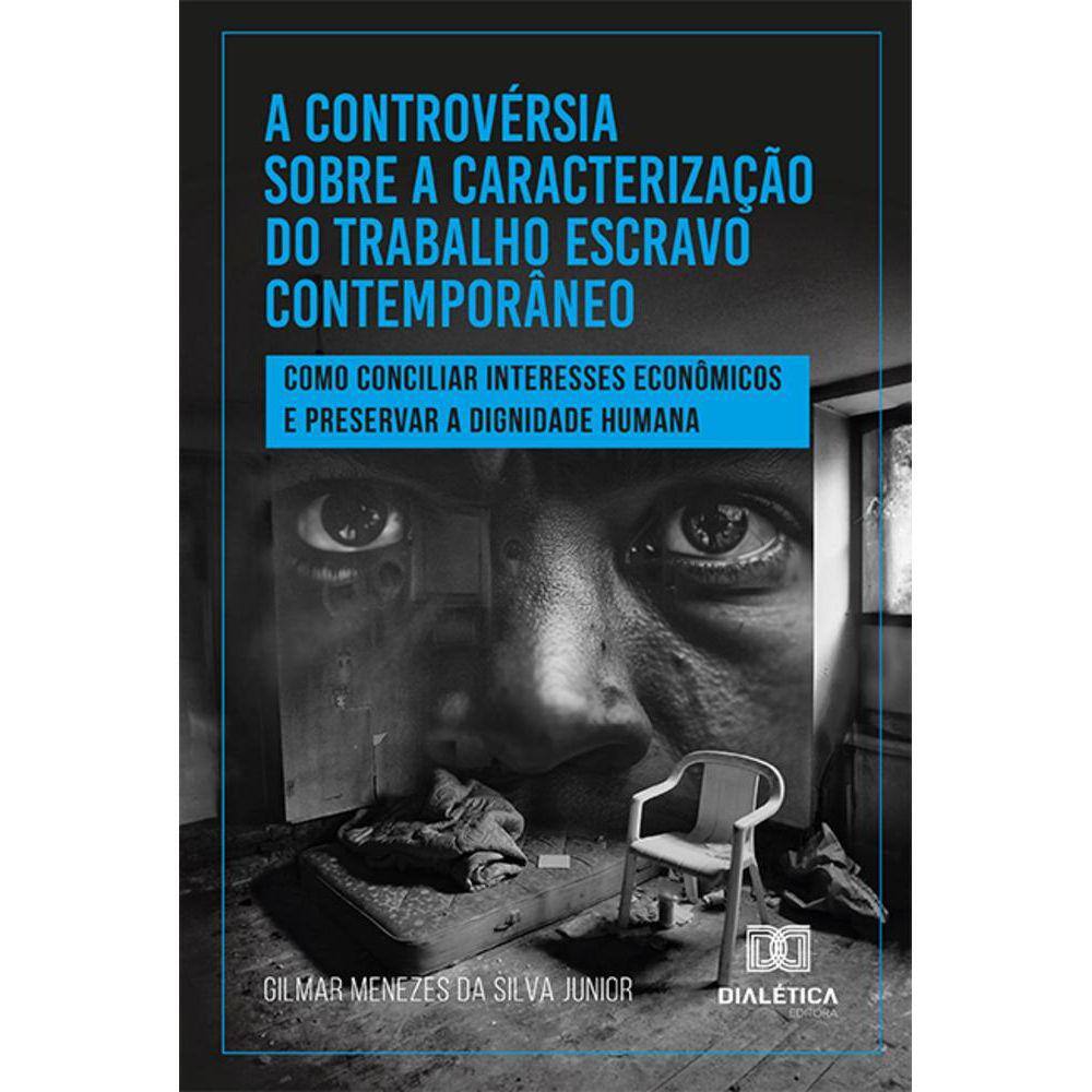 A controvérsia sobre a caracterização do trabalho escravo contemporâneo - Como conciliar interesses econômicos e preservar a dignidade humana
