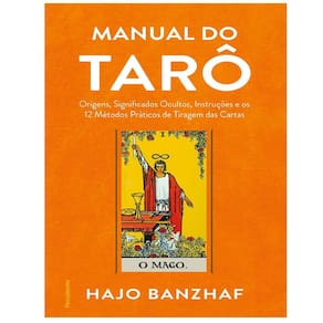 Manual Do Tarô: Origens, Significados Ocultos, Instruções e os 12 Métodos Práticos de Tiragem das Cartas