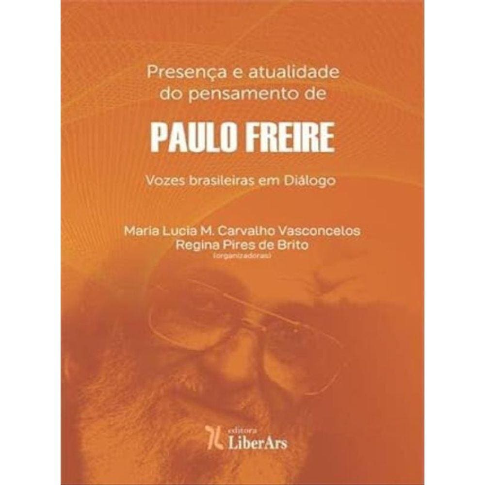 Presença E Atualidade Do Pensamento De Paulo Freire - Vozes Brasileiras Em Diálogo