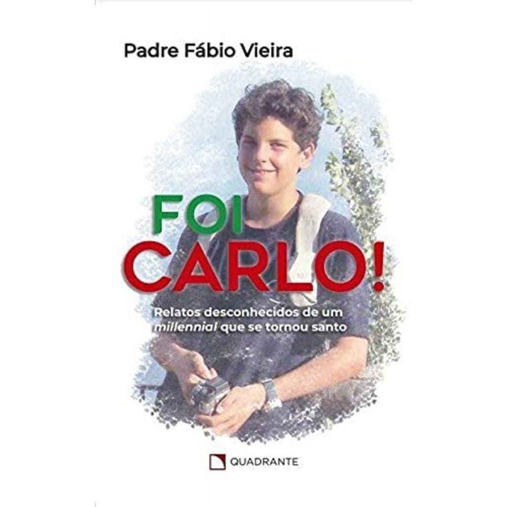 Foi Carlo! - Relatos Desconhecidos De Um Millennial Que Se Tornou Santo