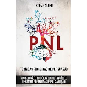 Técnicas proibidas de Persuasão, manipulação e influência usando padrões de linguagem e de técnicas de PNL (2a Edição)