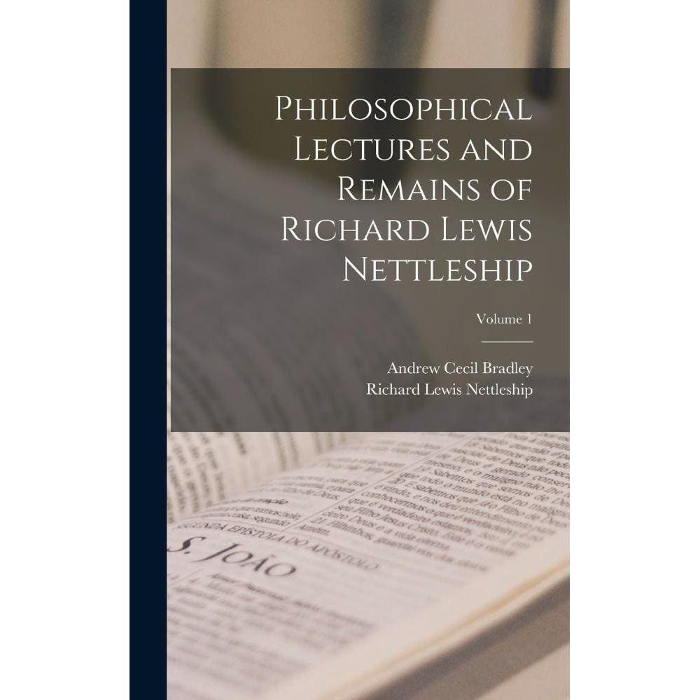 Philosophical Lectures and Remains of Richard Lewis Nettleship. Volume 1