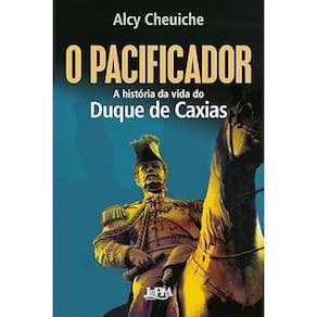 O Pacificador: A História da Vida do Duque de Caxias
