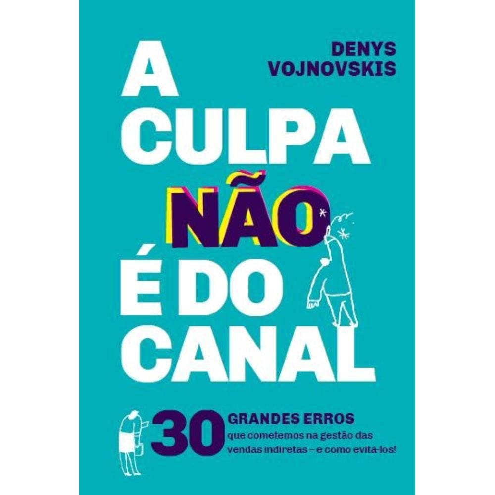 A culpa não é do canal - 30 grandes erros que cometemos na gestão das vendas indiretas - e como evitá-los!