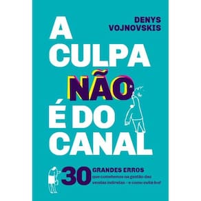 A culpa não é do canal - 30 grandes erros que cometemos na gestão das vendas indiretas - e como evitá-los!